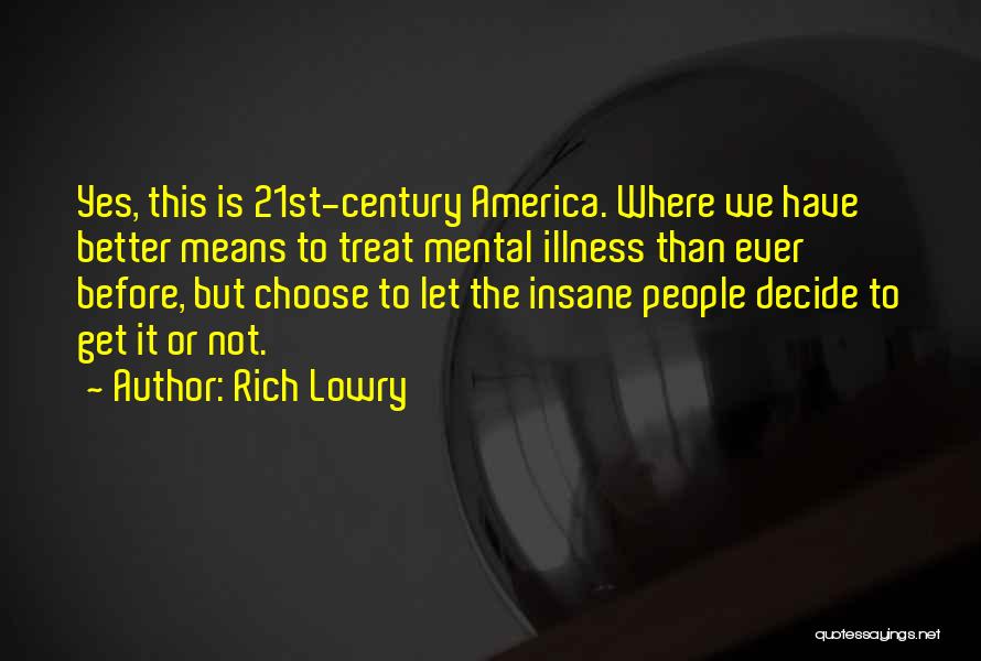 Rich Lowry Quotes: Yes, This Is 21st-century America. Where We Have Better Means To Treat Mental Illness Than Ever Before, But Choose To