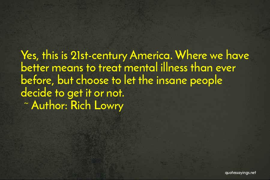 Rich Lowry Quotes: Yes, This Is 21st-century America. Where We Have Better Means To Treat Mental Illness Than Ever Before, But Choose To