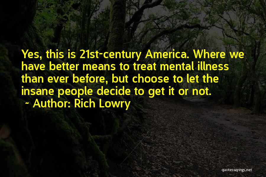 Rich Lowry Quotes: Yes, This Is 21st-century America. Where We Have Better Means To Treat Mental Illness Than Ever Before, But Choose To