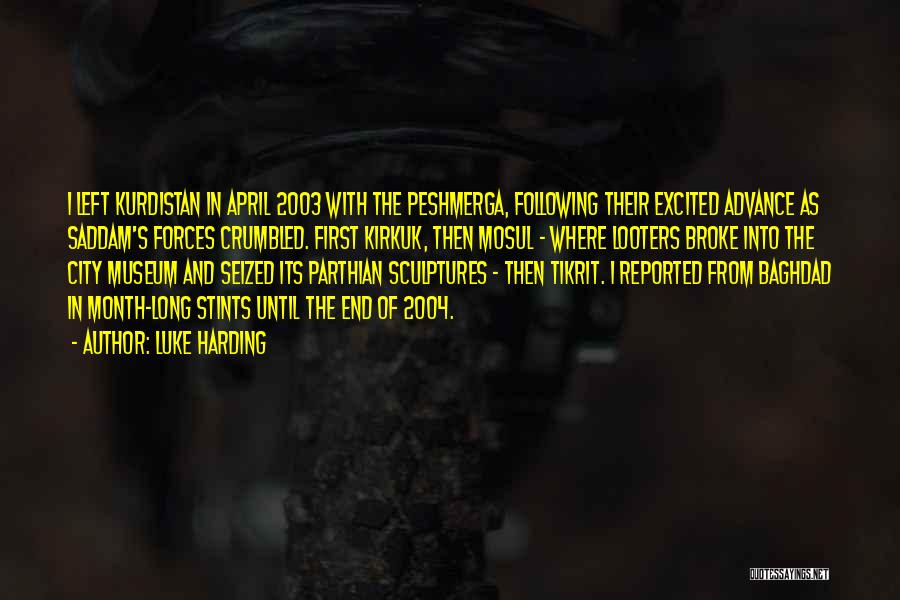 Luke Harding Quotes: I Left Kurdistan In April 2003 With The Peshmerga, Following Their Excited Advance As Saddam's Forces Crumbled. First Kirkuk, Then