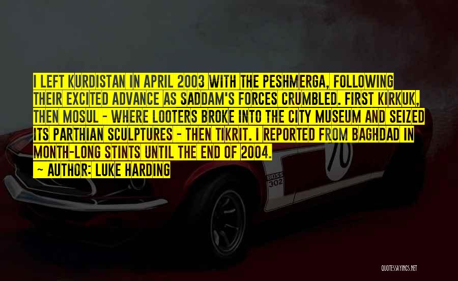 Luke Harding Quotes: I Left Kurdistan In April 2003 With The Peshmerga, Following Their Excited Advance As Saddam's Forces Crumbled. First Kirkuk, Then