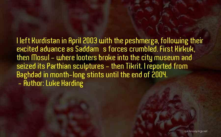 Luke Harding Quotes: I Left Kurdistan In April 2003 With The Peshmerga, Following Their Excited Advance As Saddam's Forces Crumbled. First Kirkuk, Then