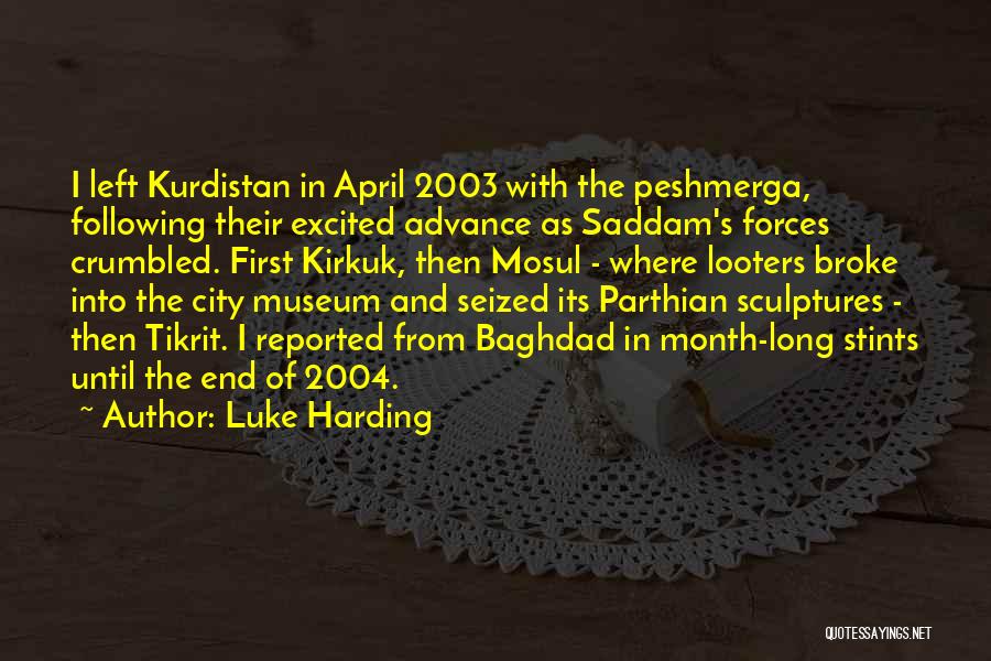 Luke Harding Quotes: I Left Kurdistan In April 2003 With The Peshmerga, Following Their Excited Advance As Saddam's Forces Crumbled. First Kirkuk, Then