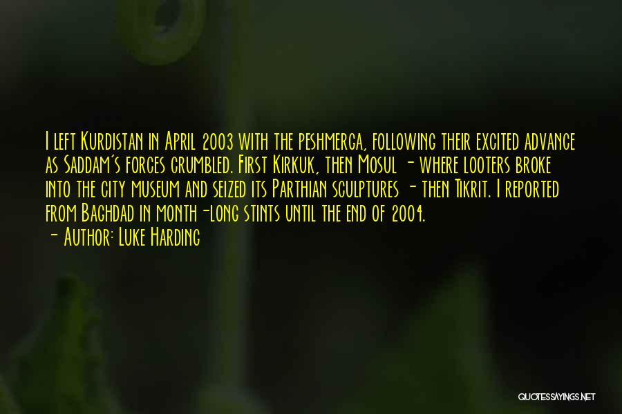 Luke Harding Quotes: I Left Kurdistan In April 2003 With The Peshmerga, Following Their Excited Advance As Saddam's Forces Crumbled. First Kirkuk, Then