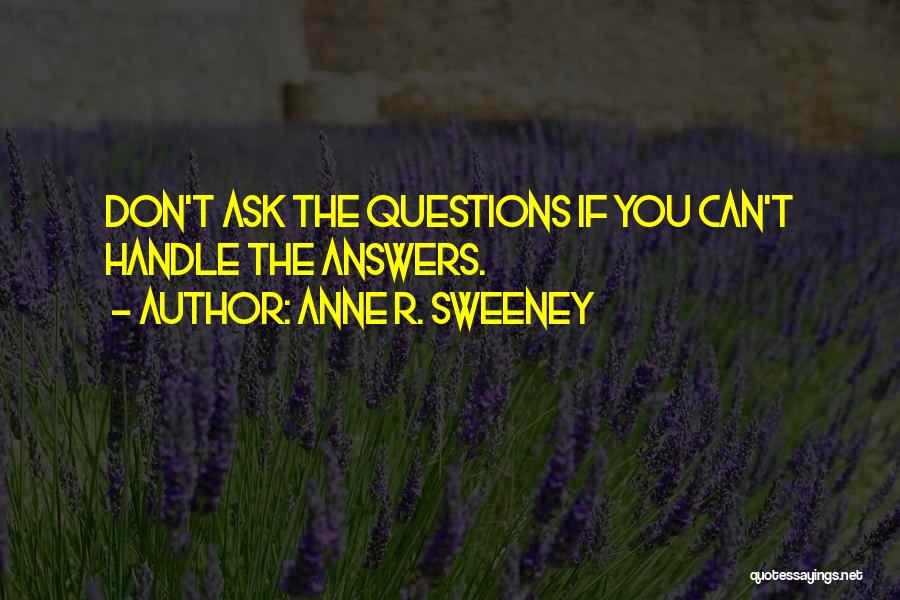 Anne R. Sweeney Quotes: Don't Ask The Questions If You Can't Handle The Answers.