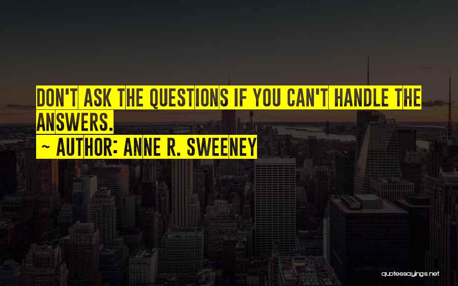 Anne R. Sweeney Quotes: Don't Ask The Questions If You Can't Handle The Answers.