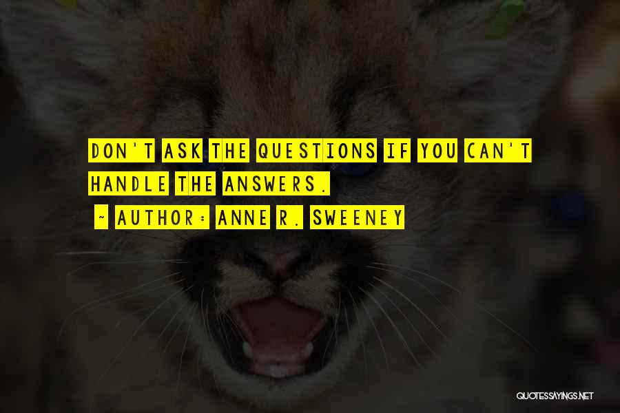 Anne R. Sweeney Quotes: Don't Ask The Questions If You Can't Handle The Answers.