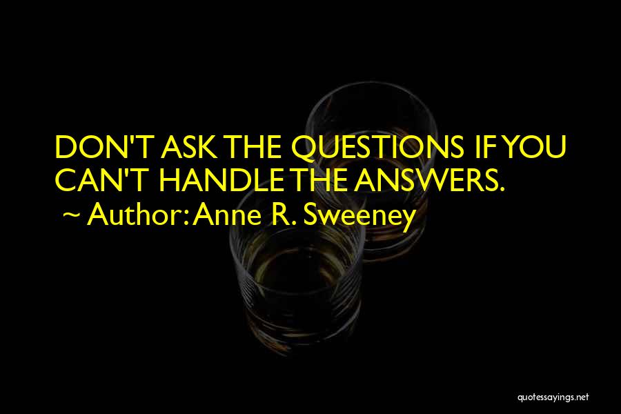 Anne R. Sweeney Quotes: Don't Ask The Questions If You Can't Handle The Answers.