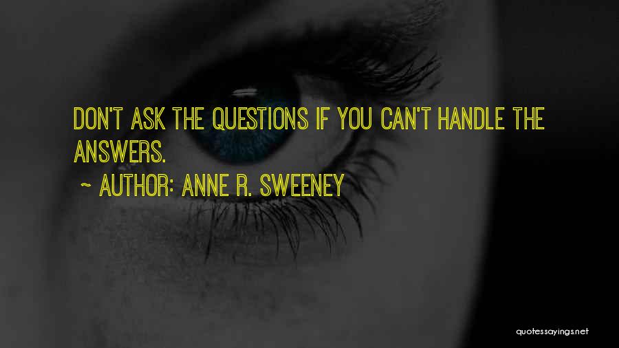 Anne R. Sweeney Quotes: Don't Ask The Questions If You Can't Handle The Answers.