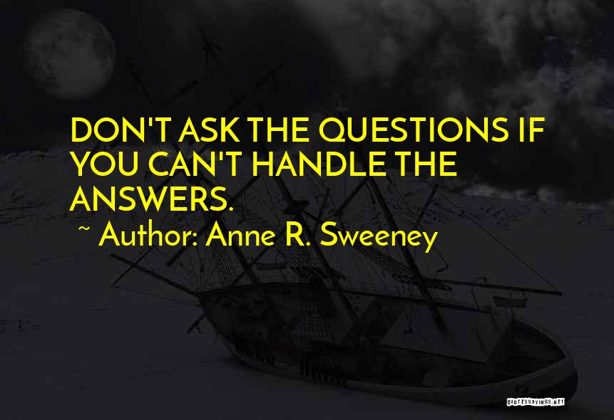 Anne R. Sweeney Quotes: Don't Ask The Questions If You Can't Handle The Answers.