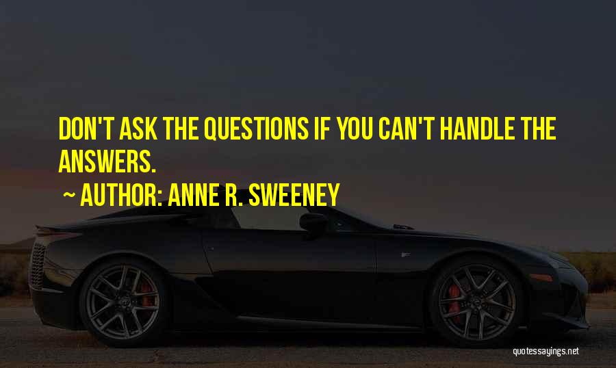 Anne R. Sweeney Quotes: Don't Ask The Questions If You Can't Handle The Answers.