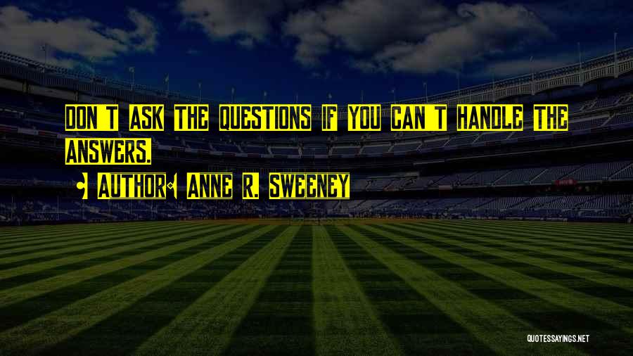 Anne R. Sweeney Quotes: Don't Ask The Questions If You Can't Handle The Answers.