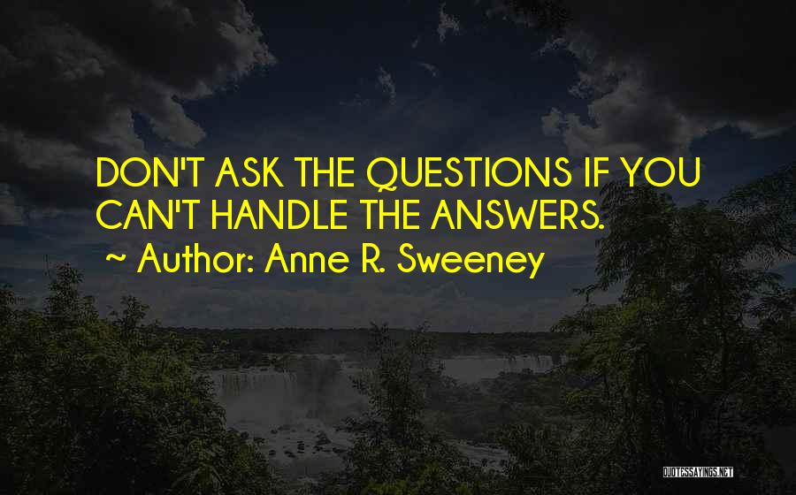 Anne R. Sweeney Quotes: Don't Ask The Questions If You Can't Handle The Answers.