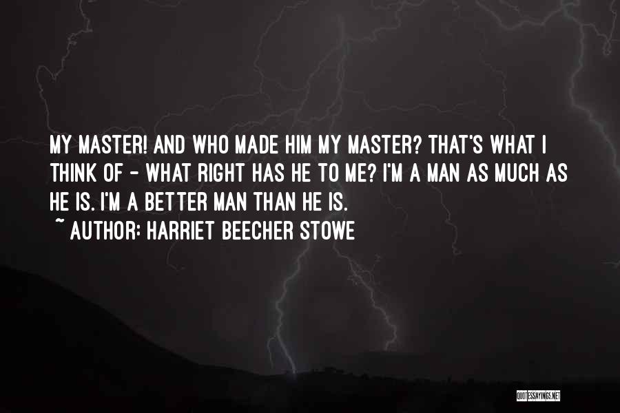 Harriet Beecher Stowe Quotes: My Master! And Who Made Him My Master? That's What I Think Of - What Right Has He To Me?
