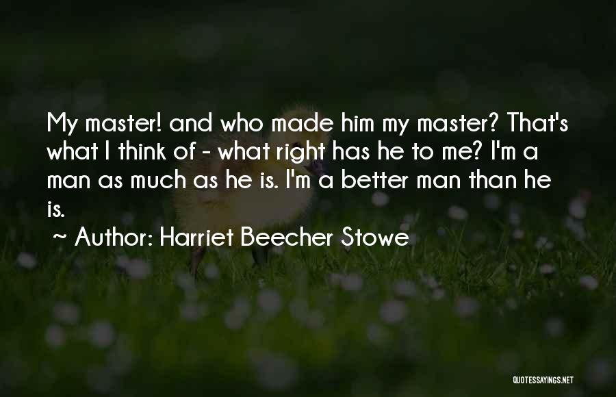 Harriet Beecher Stowe Quotes: My Master! And Who Made Him My Master? That's What I Think Of - What Right Has He To Me?