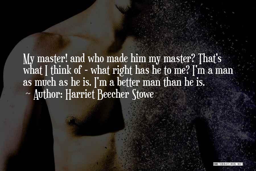 Harriet Beecher Stowe Quotes: My Master! And Who Made Him My Master? That's What I Think Of - What Right Has He To Me?