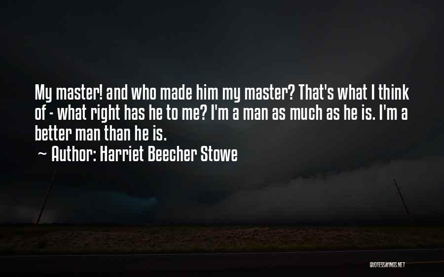 Harriet Beecher Stowe Quotes: My Master! And Who Made Him My Master? That's What I Think Of - What Right Has He To Me?