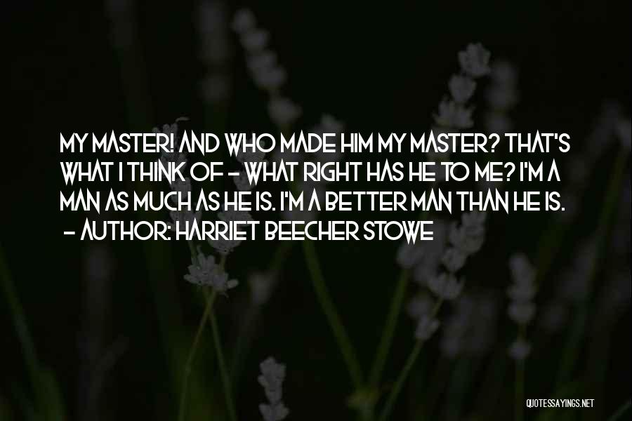 Harriet Beecher Stowe Quotes: My Master! And Who Made Him My Master? That's What I Think Of - What Right Has He To Me?