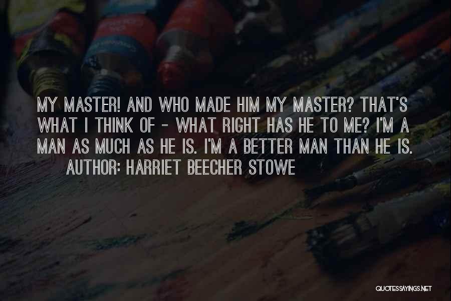 Harriet Beecher Stowe Quotes: My Master! And Who Made Him My Master? That's What I Think Of - What Right Has He To Me?