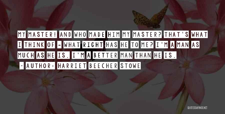 Harriet Beecher Stowe Quotes: My Master! And Who Made Him My Master? That's What I Think Of - What Right Has He To Me?