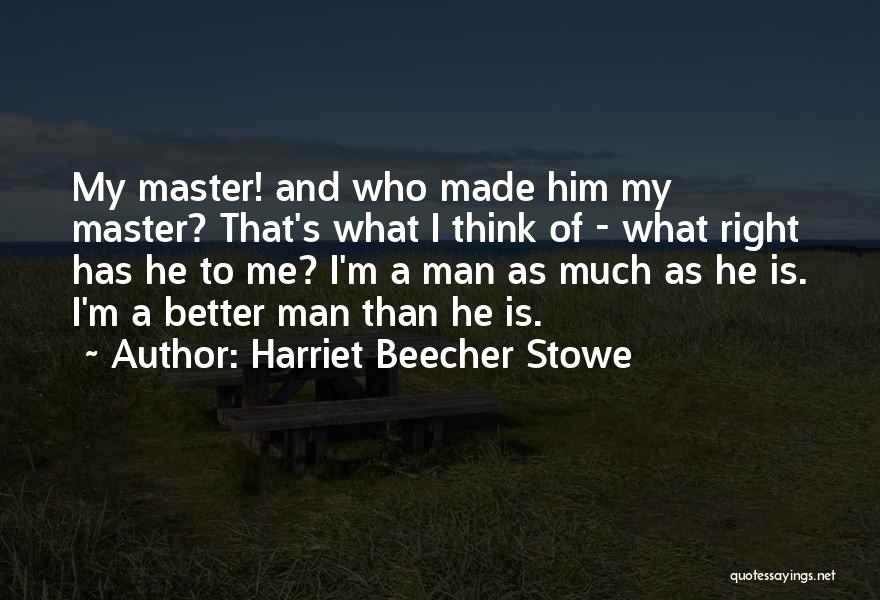 Harriet Beecher Stowe Quotes: My Master! And Who Made Him My Master? That's What I Think Of - What Right Has He To Me?