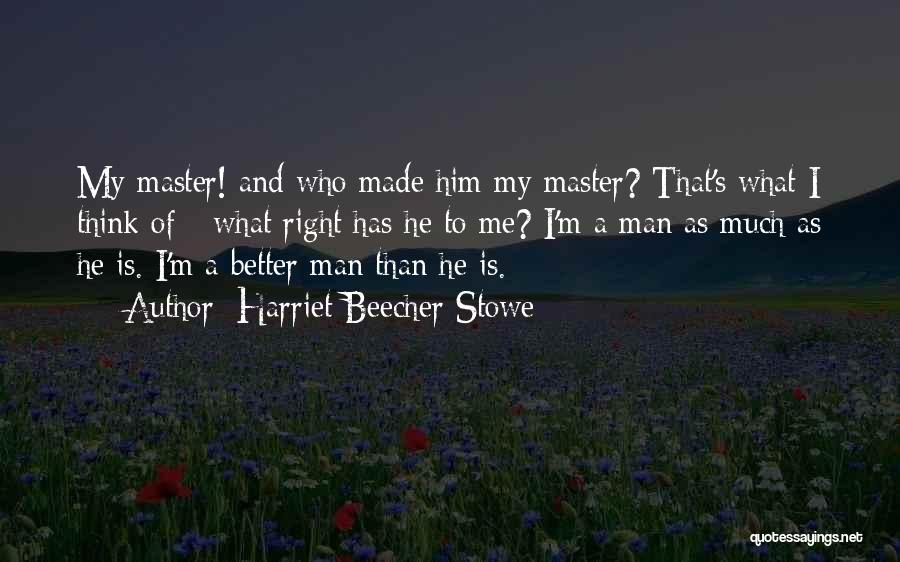 Harriet Beecher Stowe Quotes: My Master! And Who Made Him My Master? That's What I Think Of - What Right Has He To Me?