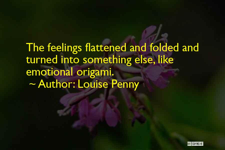 Louise Penny Quotes: The Feelings Flattened And Folded And Turned Into Something Else, Like Emotional Origami.