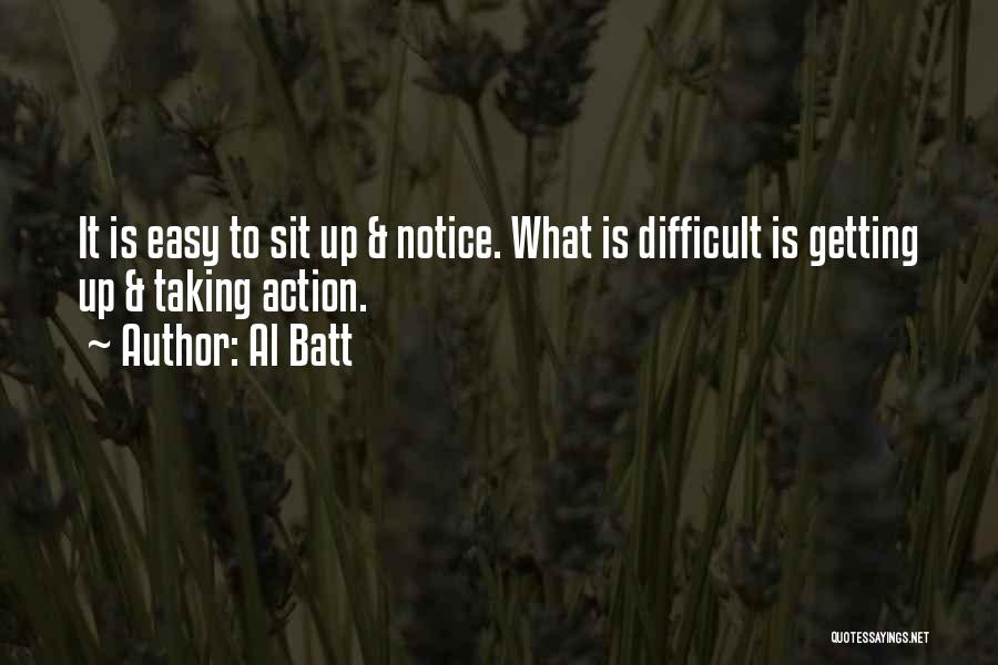 Al Batt Quotes: It Is Easy To Sit Up & Notice. What Is Difficult Is Getting Up & Taking Action.