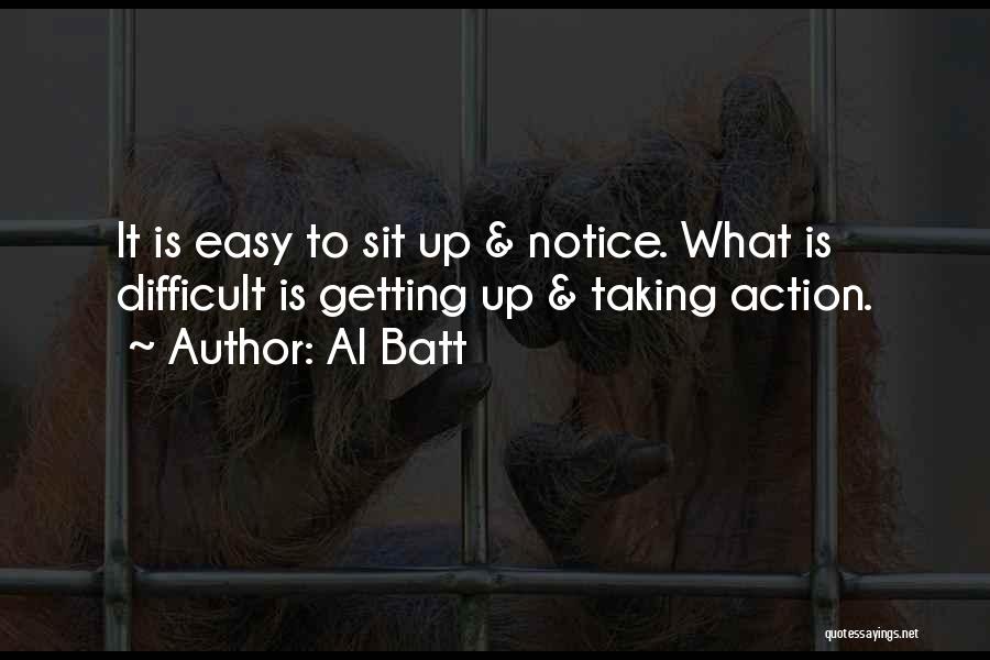 Al Batt Quotes: It Is Easy To Sit Up & Notice. What Is Difficult Is Getting Up & Taking Action.