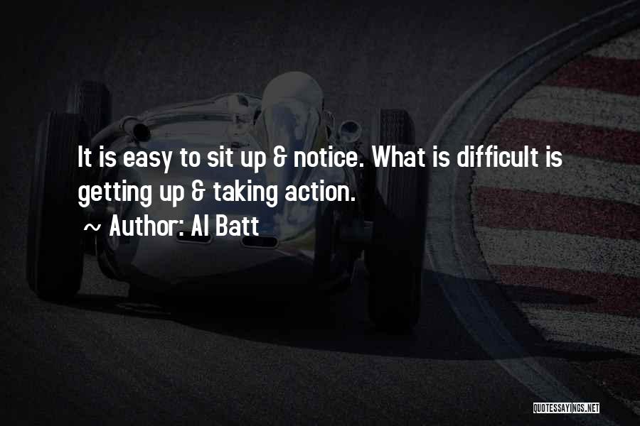 Al Batt Quotes: It Is Easy To Sit Up & Notice. What Is Difficult Is Getting Up & Taking Action.