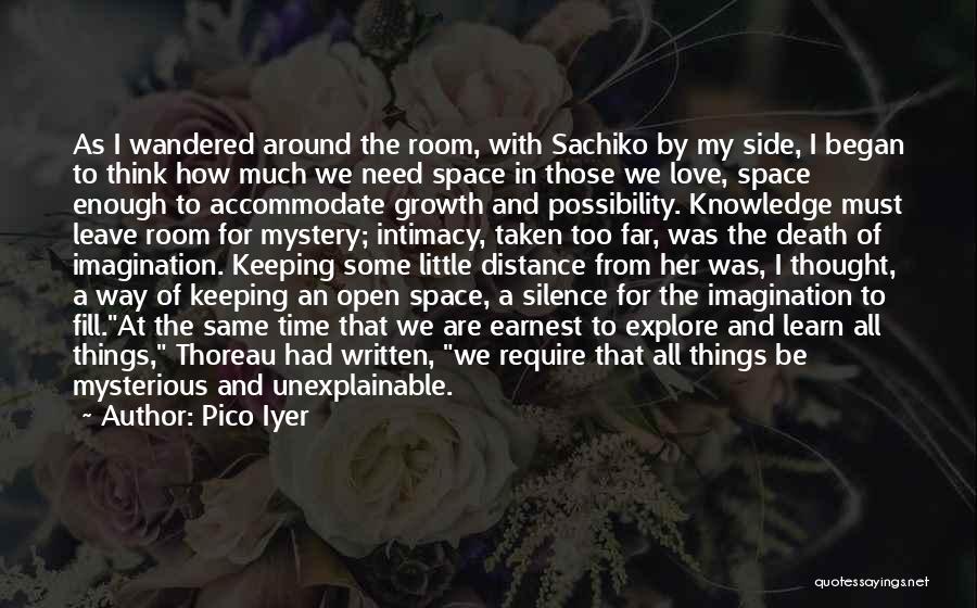 Pico Iyer Quotes: As I Wandered Around The Room, With Sachiko By My Side, I Began To Think How Much We Need Space