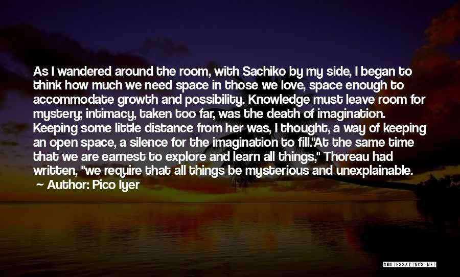 Pico Iyer Quotes: As I Wandered Around The Room, With Sachiko By My Side, I Began To Think How Much We Need Space