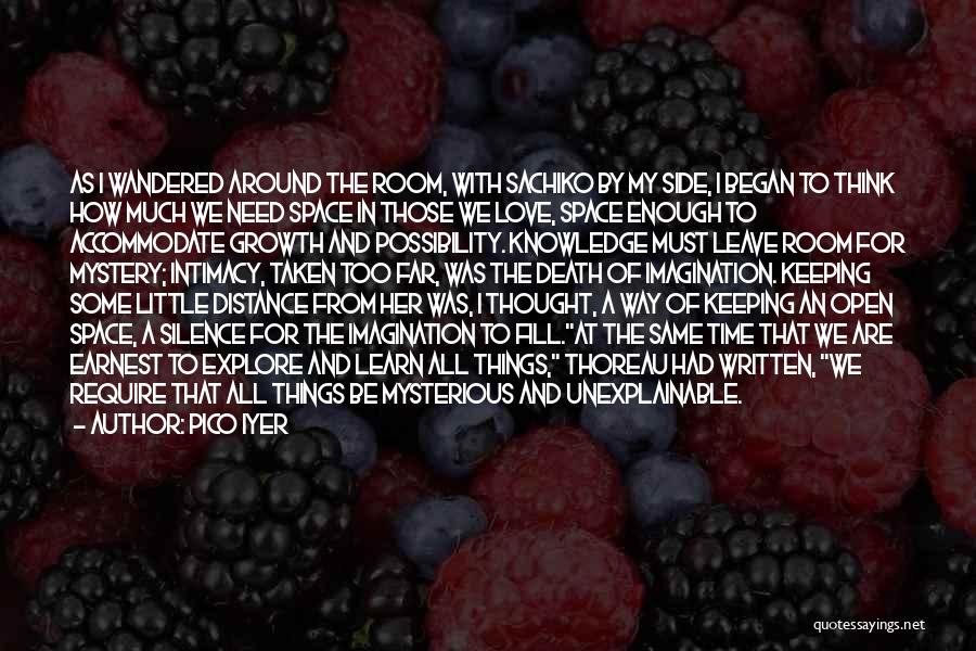 Pico Iyer Quotes: As I Wandered Around The Room, With Sachiko By My Side, I Began To Think How Much We Need Space
