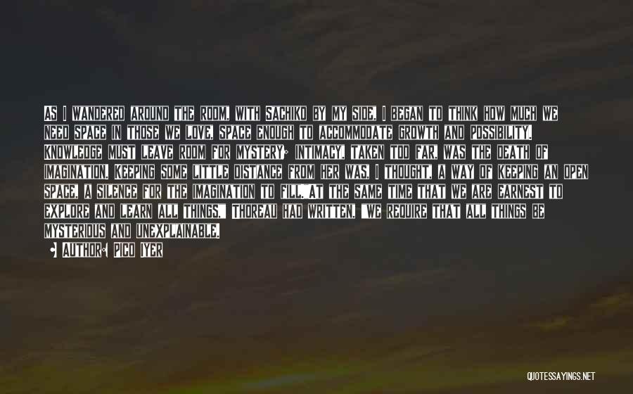 Pico Iyer Quotes: As I Wandered Around The Room, With Sachiko By My Side, I Began To Think How Much We Need Space