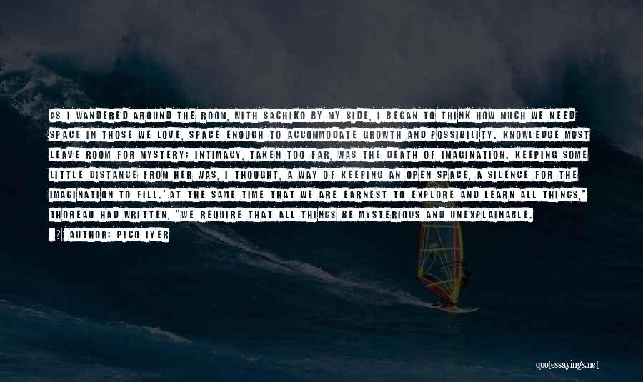 Pico Iyer Quotes: As I Wandered Around The Room, With Sachiko By My Side, I Began To Think How Much We Need Space