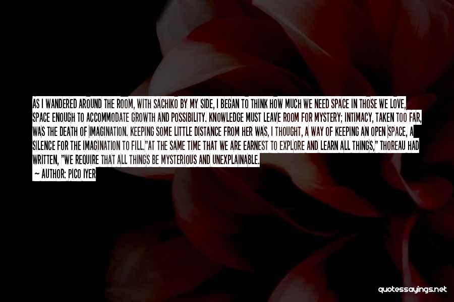 Pico Iyer Quotes: As I Wandered Around The Room, With Sachiko By My Side, I Began To Think How Much We Need Space