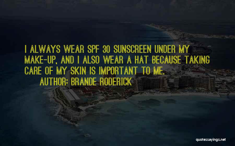 Brande Roderick Quotes: I Always Wear Spf 30 Sunscreen Under My Make-up, And I Also Wear A Hat Because Taking Care Of My