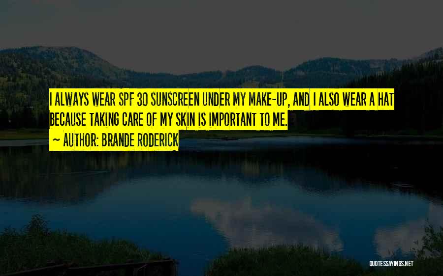 Brande Roderick Quotes: I Always Wear Spf 30 Sunscreen Under My Make-up, And I Also Wear A Hat Because Taking Care Of My