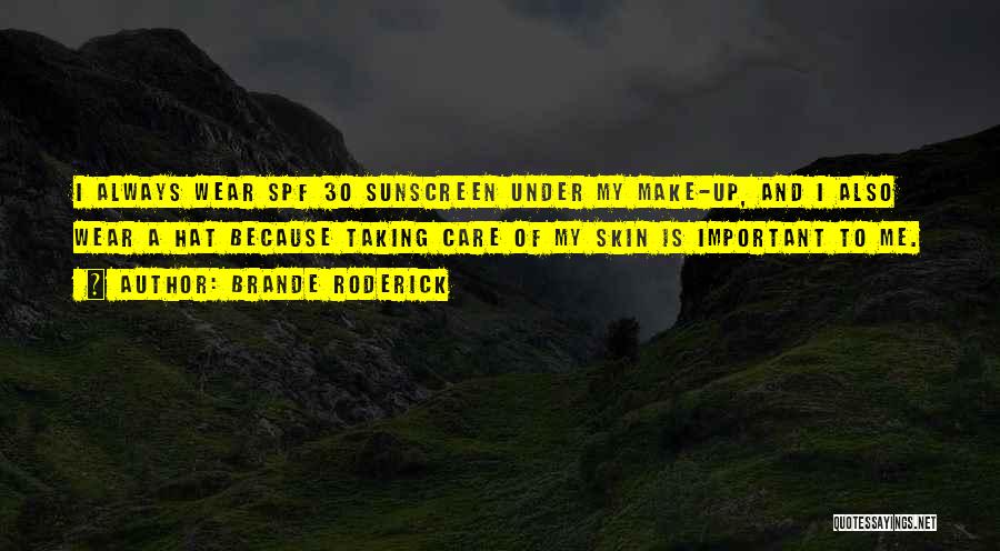 Brande Roderick Quotes: I Always Wear Spf 30 Sunscreen Under My Make-up, And I Also Wear A Hat Because Taking Care Of My