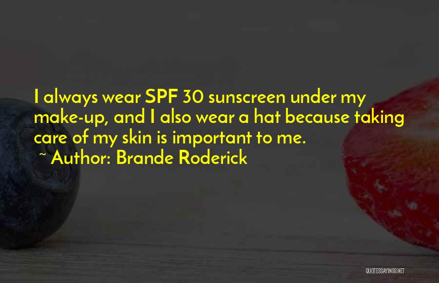 Brande Roderick Quotes: I Always Wear Spf 30 Sunscreen Under My Make-up, And I Also Wear A Hat Because Taking Care Of My