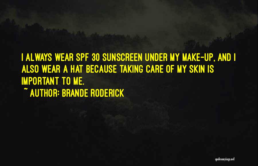 Brande Roderick Quotes: I Always Wear Spf 30 Sunscreen Under My Make-up, And I Also Wear A Hat Because Taking Care Of My