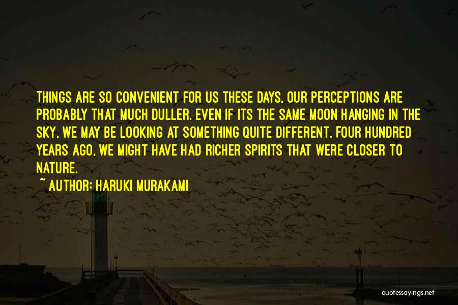 Haruki Murakami Quotes: Things Are So Convenient For Us These Days, Our Perceptions Are Probably That Much Duller. Even If Its The Same