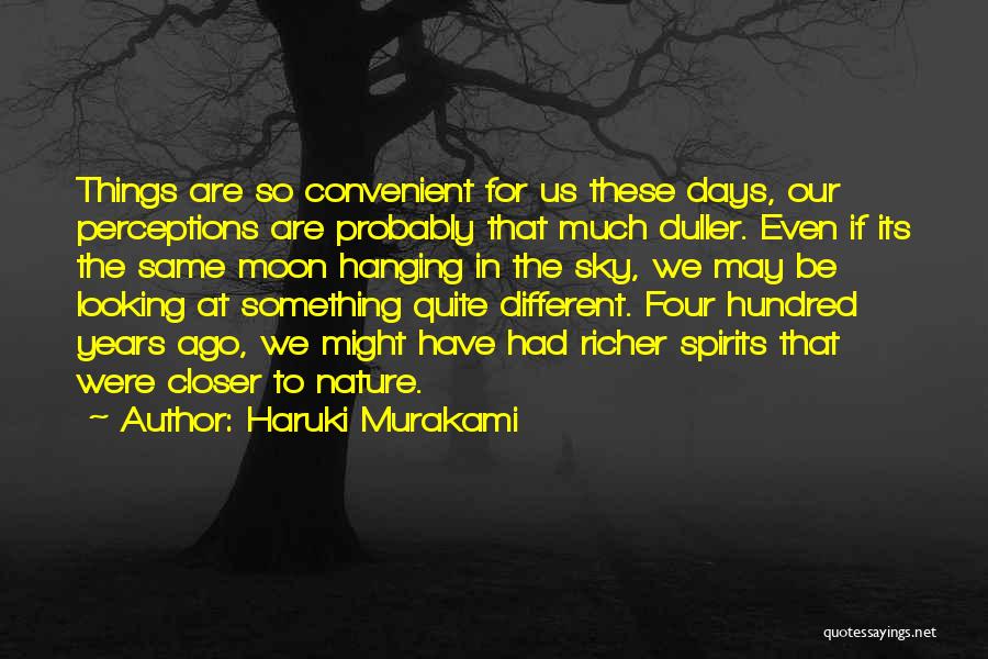 Haruki Murakami Quotes: Things Are So Convenient For Us These Days, Our Perceptions Are Probably That Much Duller. Even If Its The Same