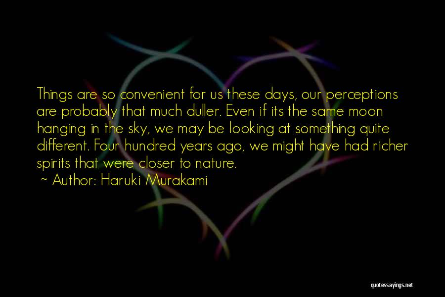 Haruki Murakami Quotes: Things Are So Convenient For Us These Days, Our Perceptions Are Probably That Much Duller. Even If Its The Same