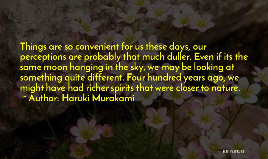 Haruki Murakami Quotes: Things Are So Convenient For Us These Days, Our Perceptions Are Probably That Much Duller. Even If Its The Same