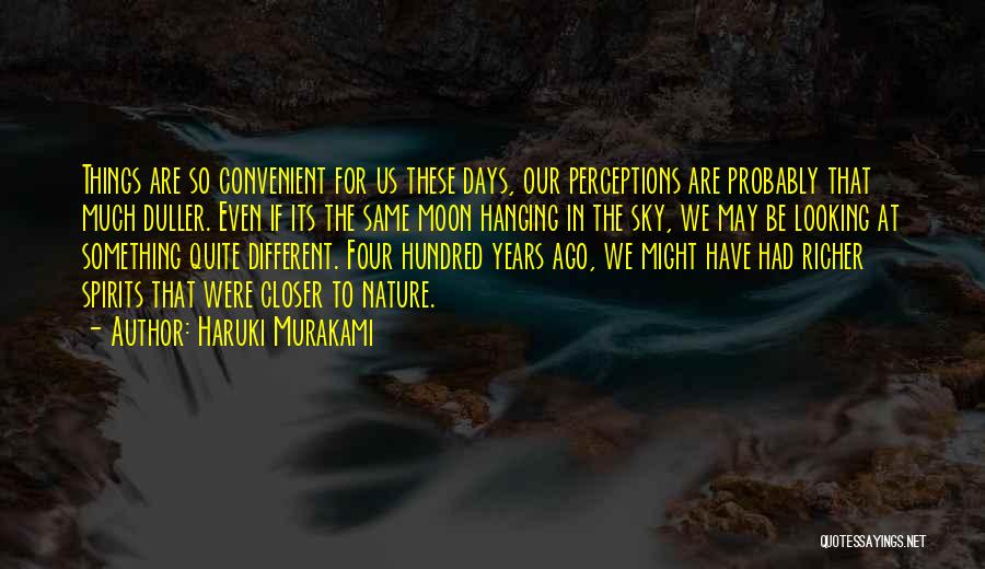 Haruki Murakami Quotes: Things Are So Convenient For Us These Days, Our Perceptions Are Probably That Much Duller. Even If Its The Same