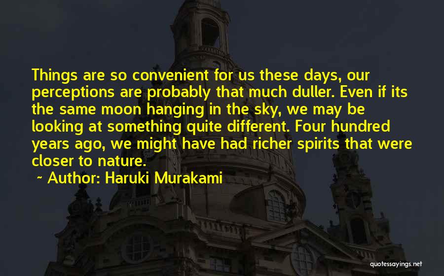 Haruki Murakami Quotes: Things Are So Convenient For Us These Days, Our Perceptions Are Probably That Much Duller. Even If Its The Same