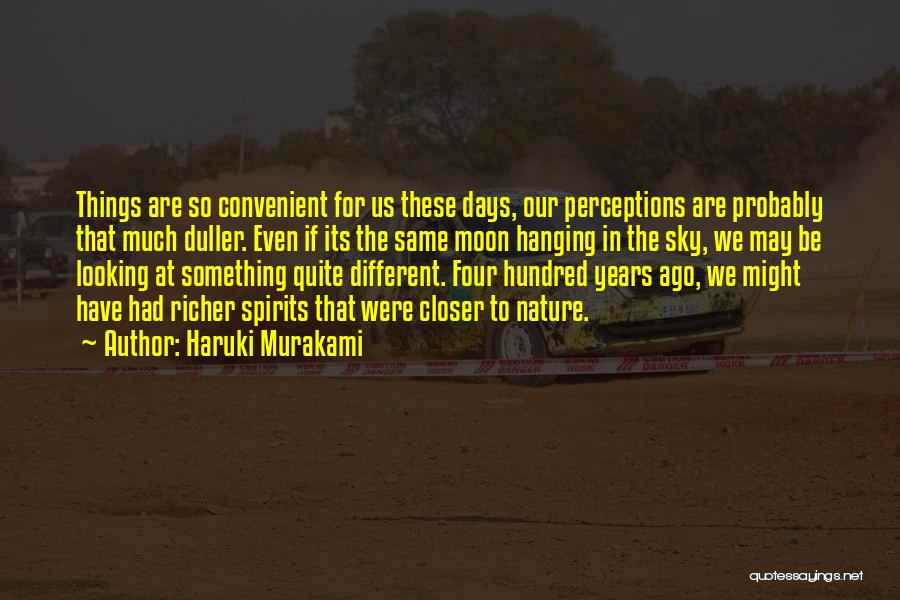 Haruki Murakami Quotes: Things Are So Convenient For Us These Days, Our Perceptions Are Probably That Much Duller. Even If Its The Same