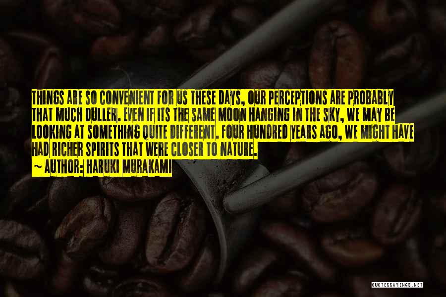 Haruki Murakami Quotes: Things Are So Convenient For Us These Days, Our Perceptions Are Probably That Much Duller. Even If Its The Same