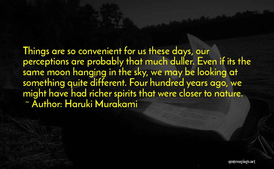 Haruki Murakami Quotes: Things Are So Convenient For Us These Days, Our Perceptions Are Probably That Much Duller. Even If Its The Same